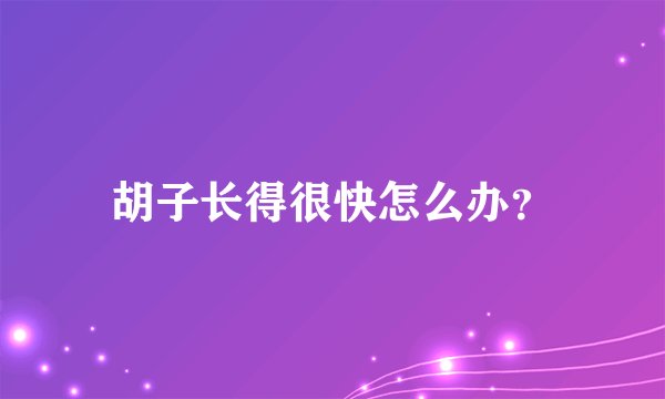 胡子长得很快怎么办？
