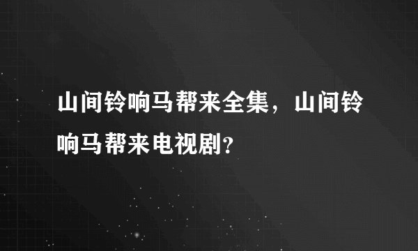 山间铃响马帮来全集,山间铃响马帮来电视剧?