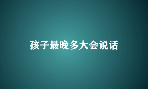 孩子最晚多大会说话