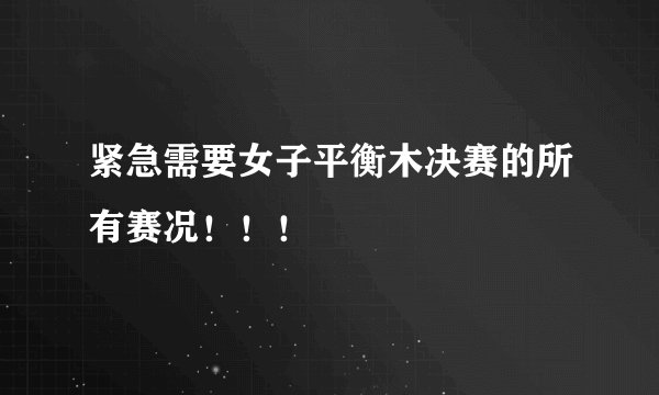 紧急需要女子平衡木决赛的所有赛况！！！