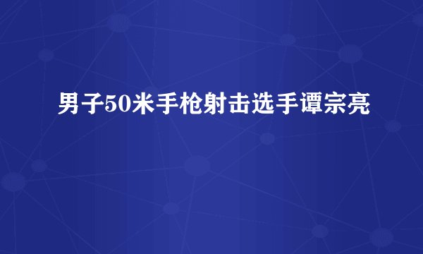 男子50米手枪射击选手谭宗亮