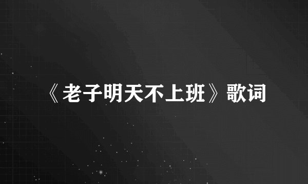 《老子明天不上班》歌词