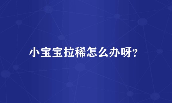 小宝宝拉稀怎么办呀？