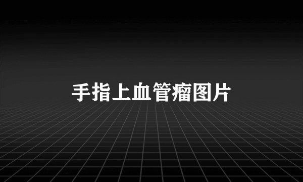 手指上血管瘤图片