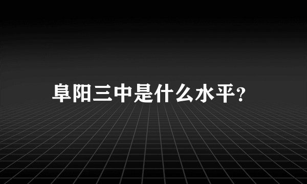 阜阳三中是什么水平?