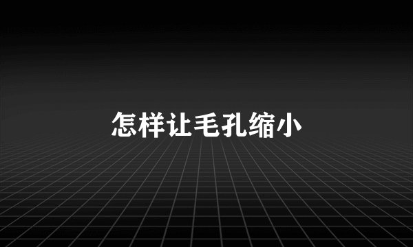 怎样让毛孔缩小