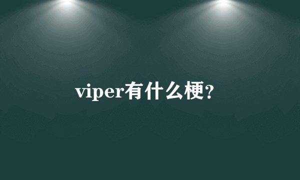 viper有什么梗？