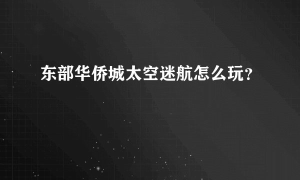东部华侨城太空迷航怎么玩？