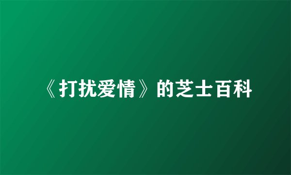 《打扰爱情》的芝士百科