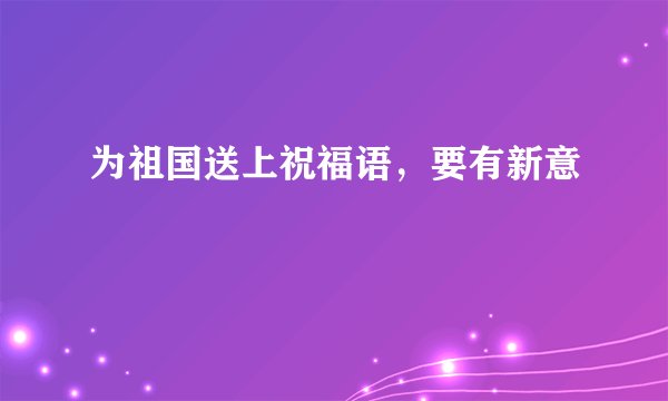 为祖国送上祝福语，要有新意