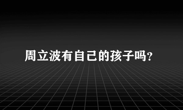 周立波有自己的孩子吗？