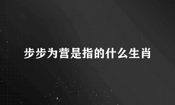 步步为营是指的什么生肖