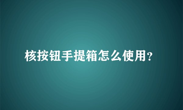 核按钮手提箱怎么使用？