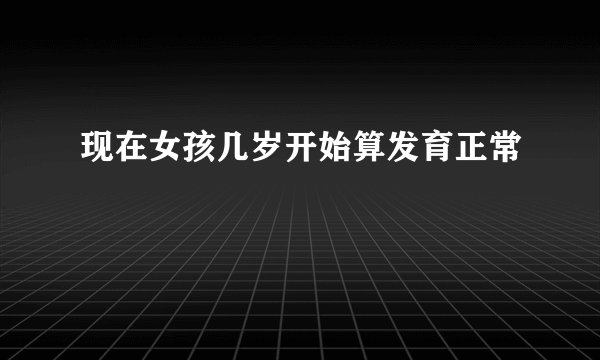 现在女孩几岁开始算发育正常
