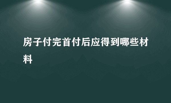 房子付完首付后应得到哪些材料