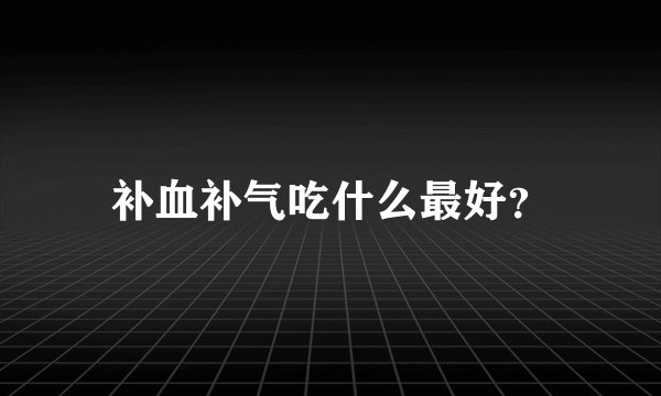 补血补气吃什么最好？