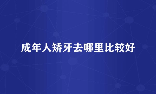 成年人矫牙去哪里比较好