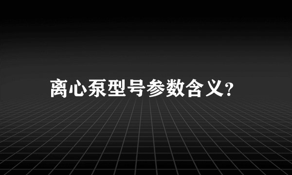 离心泵型号参数含义？