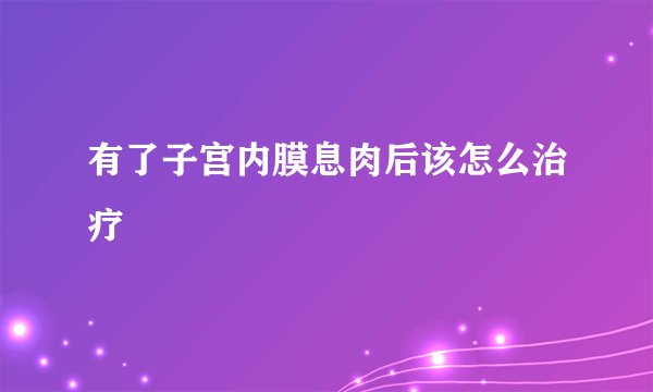 有了子宫内膜息肉后该怎么治疗