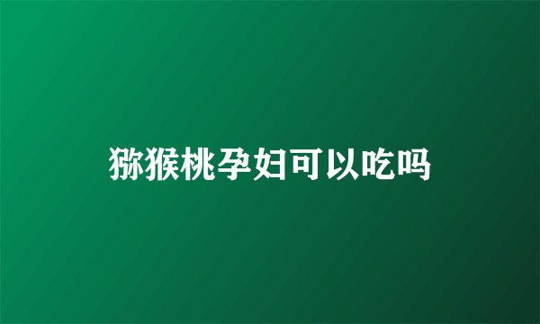 猕猴桃孕妇可以吃吗
