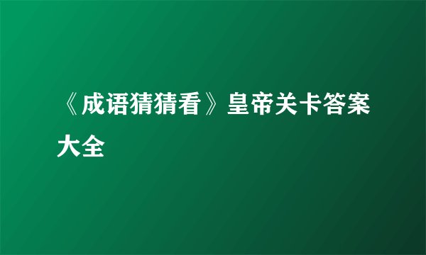 《成语猜猜看》皇帝关卡答案大全