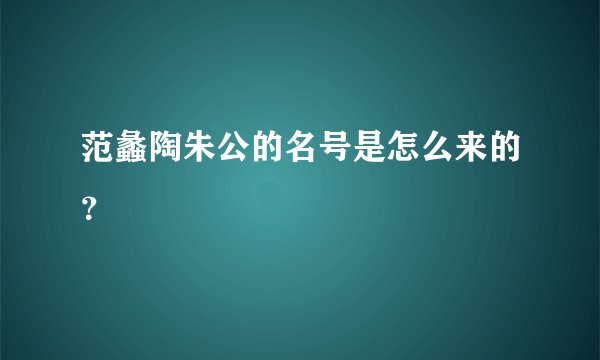 范蠡陶朱公的名号是怎么来的？