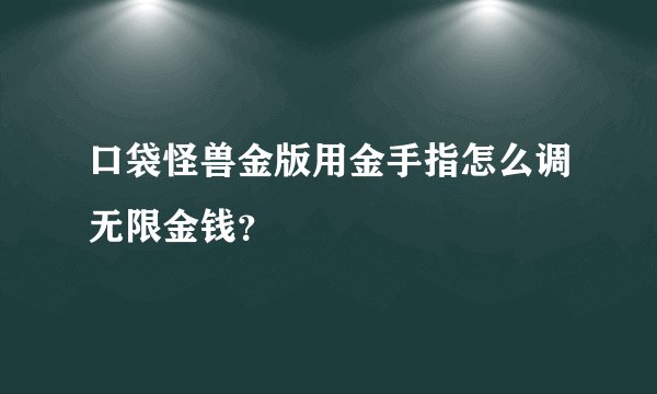 口袋怪兽金版用金手指怎么调无限金钱?