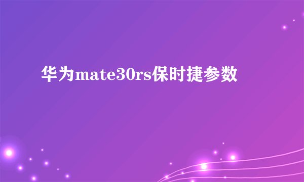 华为mate30rs保时捷参数