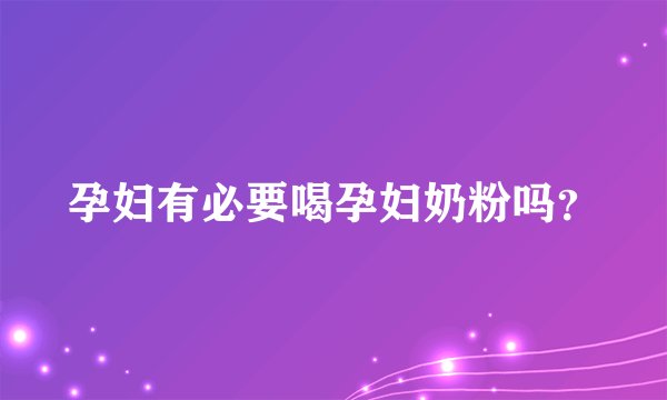 孕妇有必要喝孕妇奶粉吗？