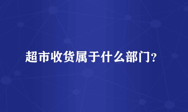 超市收货属于什么部门?