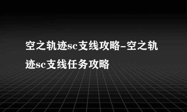 空之轨迹sc支线攻略-空之轨迹sc支线任务攻略