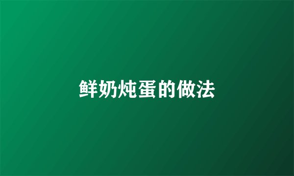 鲜奶炖蛋的做法