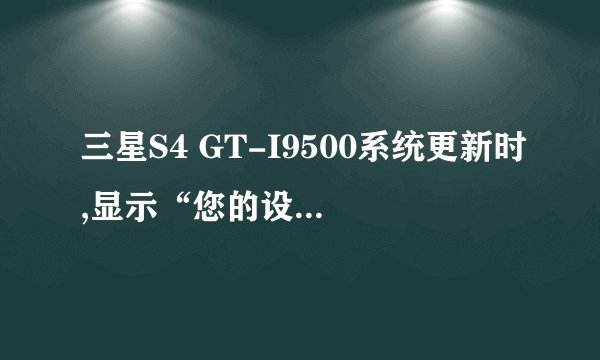 三星S4 GT-I9500系统更新时,显示“您的设备已修改,软件更新不可用”是什么意思?怎么解决?