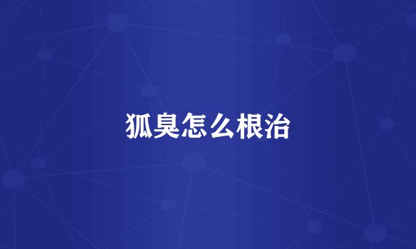 狐臭怎么根治