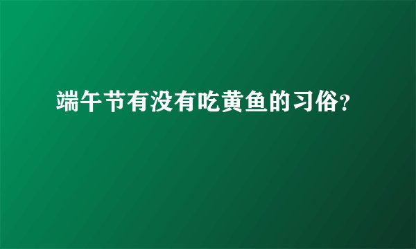 端午节有没有吃黄鱼的习俗?