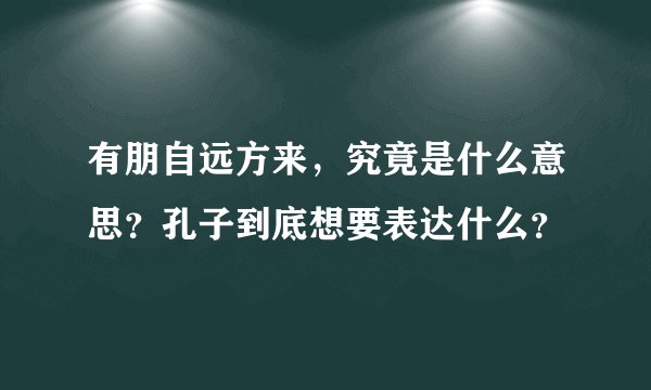 有朋自远方来，究竟是什么意思？孔子到底想要表达什么？