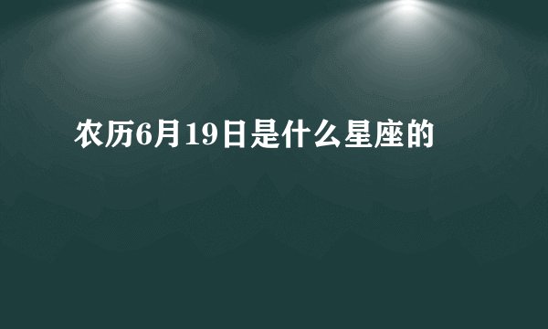 农历6月19日是什么星座的