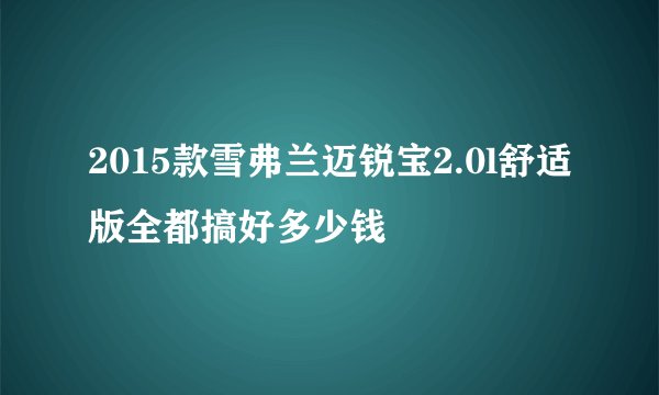 2015款雪弗兰迈锐宝2.0l舒适版全都搞好多少钱