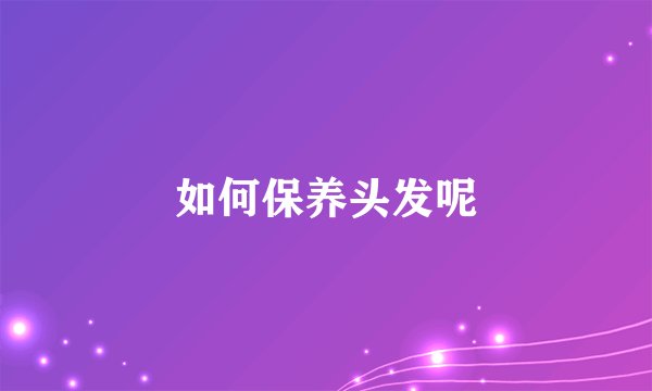 如何保养头发呢