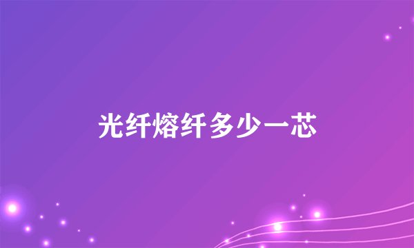 光纤熔纤多少一芯