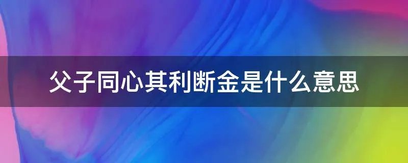 父子同心其利断金是什么意思