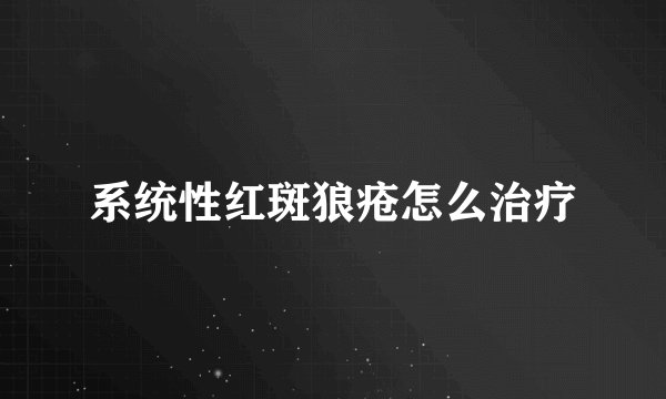 系统性红斑狼疮怎么治疗