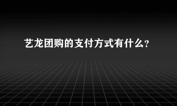 艺龙团购的支付方式有什么？