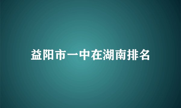 益阳市一中在湖南排名