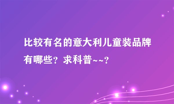 比较有名的意大利儿童装品牌有哪些？求科普~~？