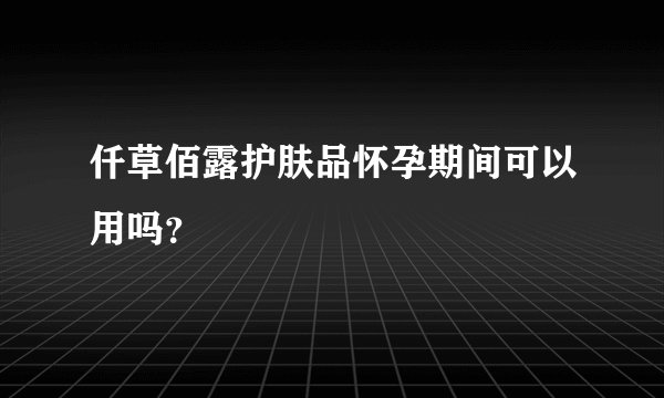 仟草佰露护肤品怀孕期间可以用吗？