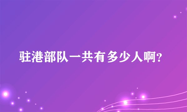 驻港部队一共有多少人啊?