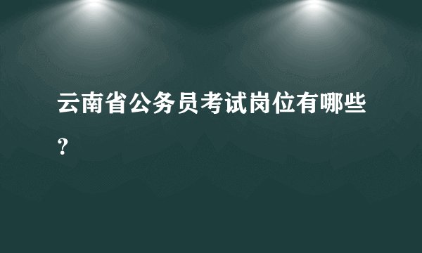 云南省公务员考试岗位有哪些？