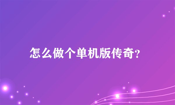 怎么做个单机版传奇？