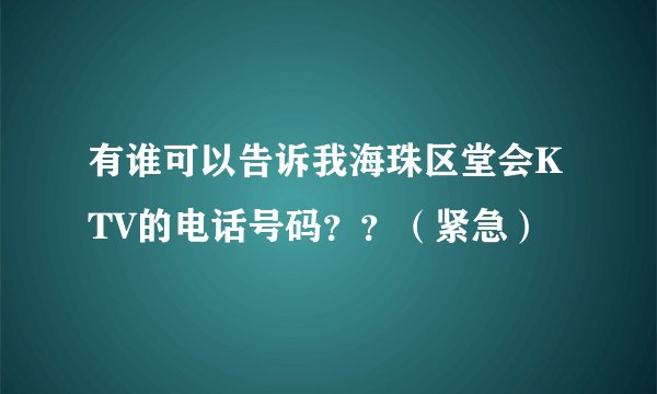 有谁可以告诉我海珠区堂会KTV的电话号码？？（紧急）